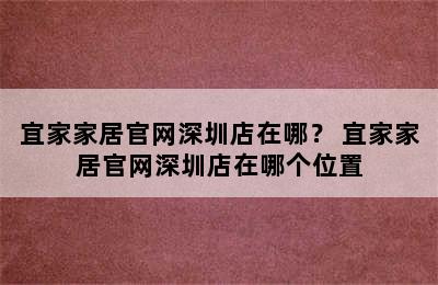 宜家家居官网深圳店在哪？ 宜家家居官网深圳店在哪个位置